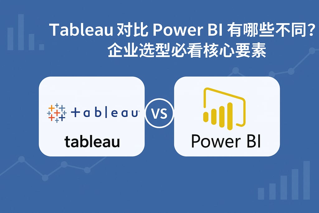 Tableau对比Power BI有哪些不同？企业选型必看核心要素
